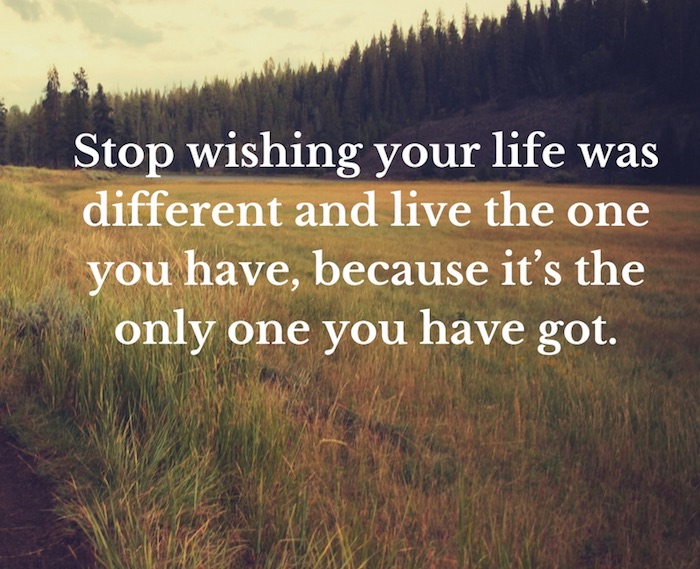 Stop wishing your life was different